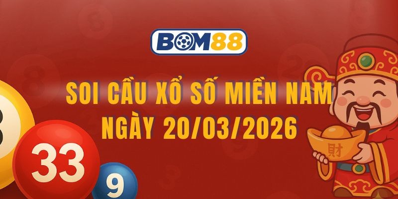 BOM88 Soi cầu XSMN ngày 20/03/2026 - Bắt số tài lộc từ Bom88